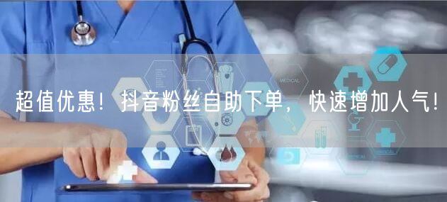 超值优惠！抖音粉丝自助下单，快速增加人气！