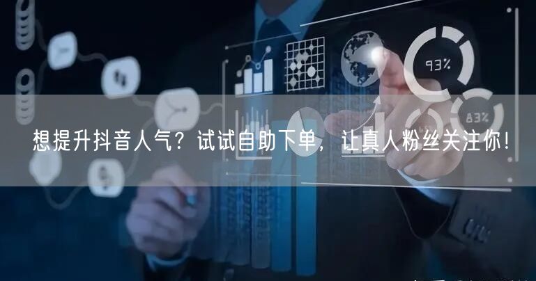 想提升抖音人气？试试自助下单，让真人粉丝关注你！