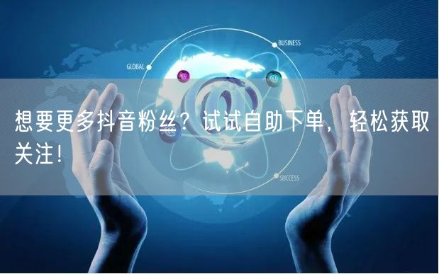 想要更多抖音粉丝？试试自助下单，轻松获取关注！
