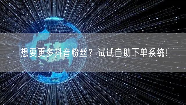 想要更多抖音粉丝？试试自助下单系统！