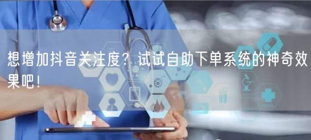 想增加抖音关注度？试试自助下单系统的神奇效果吧！