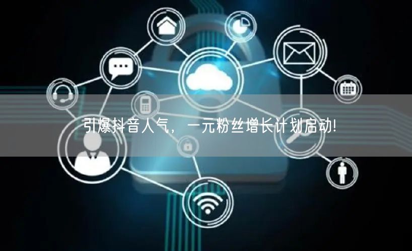 引爆抖音人气，一元粉丝增长计划启动!