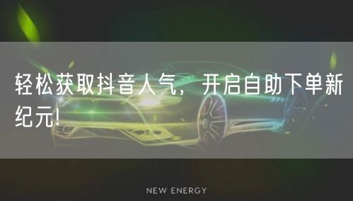 轻松获取抖音人气，开启自助下单新纪元!
