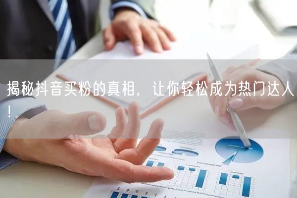 揭秘抖音买粉的真相，让你轻松成为热门达人！