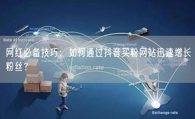 网红必备技巧：如何通过抖音买粉网站迅速增长粉丝？