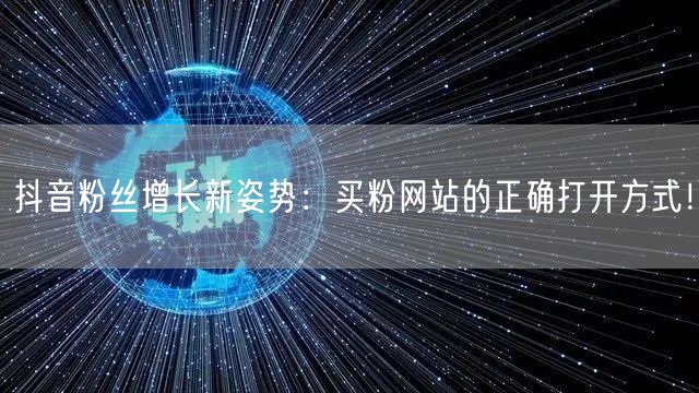 抖音粉丝增长新姿势：买粉网站的正确打开方式！