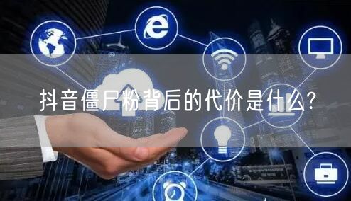 抖音僵尸粉背后的代价是什么?