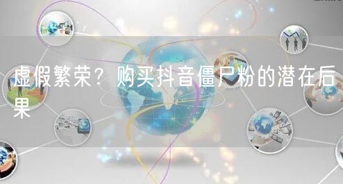 虚假繁荣？购买抖音僵尸粉的潜在后果