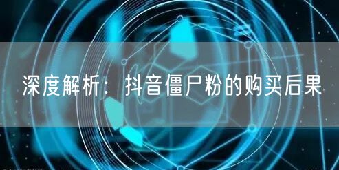 深度解析：抖音僵尸粉的购买后果