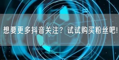 想要更多抖音关注？试试购买粉丝吧!
