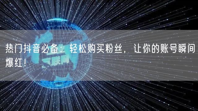 热门抖音必备：轻松购买粉丝，让你的账号瞬间爆红！