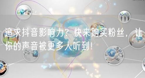 追求抖音影响力？快来购买粉丝，让你的声音被更多人听到！