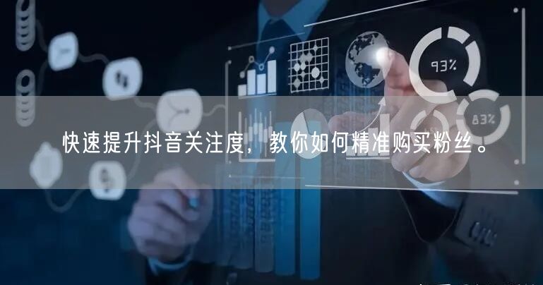 快速提升抖音关注度，教你如何精准购买粉丝。