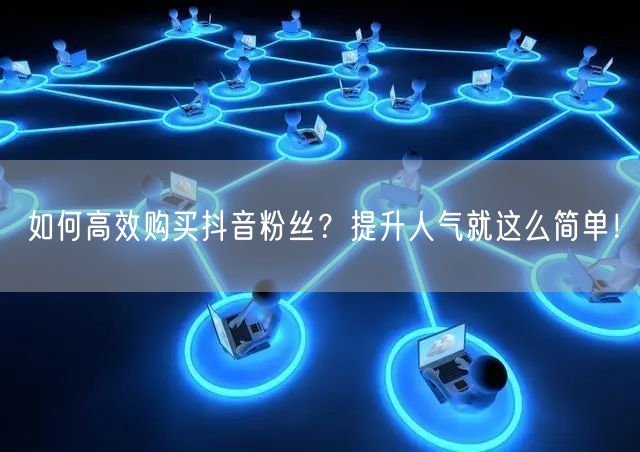 如何高效购买抖音粉丝？提升人气就这么简单！