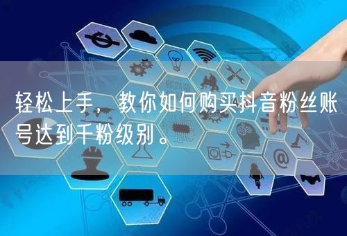 轻松上手，教你如何购买抖音粉丝账号达到千粉级别。