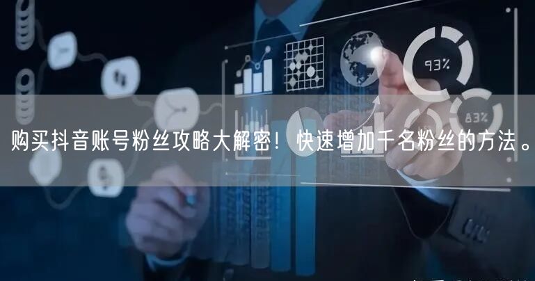 购买抖音账号粉丝攻略大解密！快速增加千名粉丝的方法。