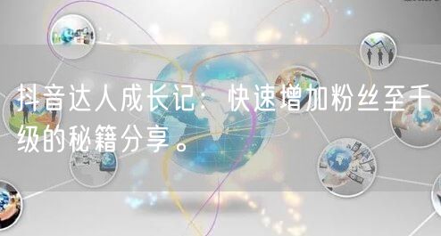 抖音达人成长记：快速增加粉丝至千级的秘籍分享。
