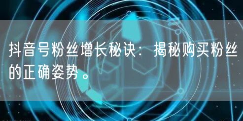 抖音号粉丝增长秘诀：揭秘购买粉丝的正确姿势。