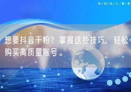 想要抖音千粉？掌握这些技巧，轻松购买高质量账号。