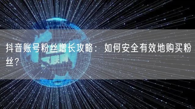 抖音账号粉丝增长攻略：如何安全有效地购买粉丝？