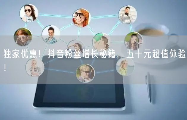 独家优惠！抖音粉丝增长秘籍，五十元超值体验！