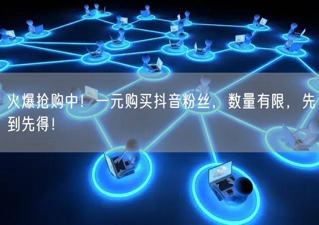 火爆抢购中！一元购买抖音粉丝，数量有限，先到先得！