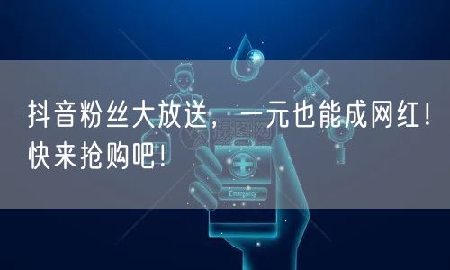 抖音粉丝大放送，一元也能成网红！快来抢购吧！