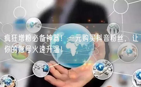 疯狂增粉必备神器！一元购买抖音粉丝，让你的账号火速升温！
