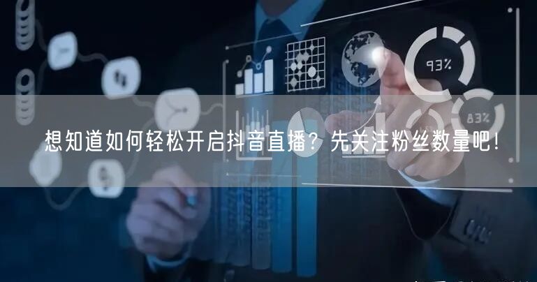 想知道如何轻松开启抖音直播？先关注粉丝数量吧！