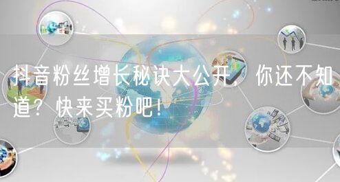 抖音粉丝增长秘诀大公开，你还不知道？快来买粉吧！
