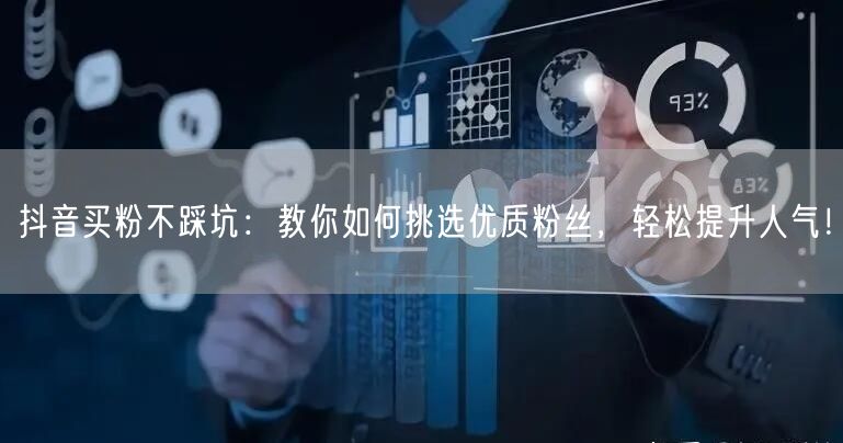 抖音买粉不踩坑：教你如何挑选优质粉丝，轻松提升人气！