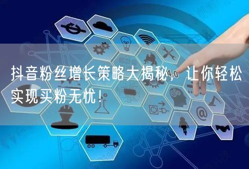 抖音粉丝增长策略大揭秘，让你轻松实现买粉无忧！