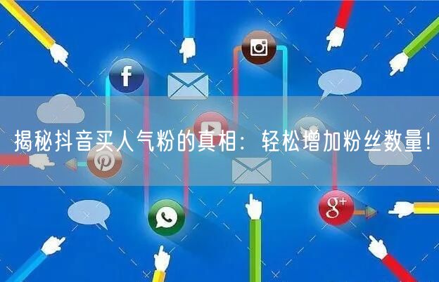 揭秘抖音买人气粉的真相：轻松增加粉丝数量！