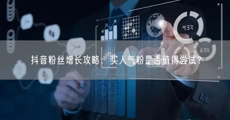 抖音粉丝增长攻略：买人气粉是否值得尝试？