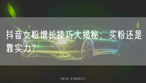 抖音女粉增长技巧大揭秘：买粉还是靠实力？