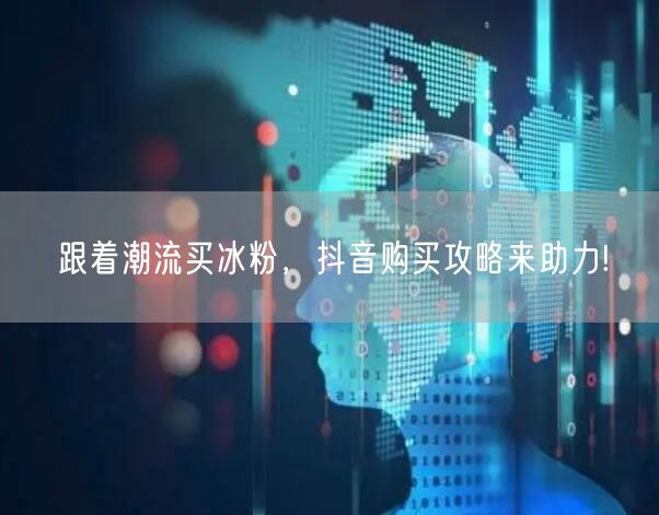 跟着潮流买冰粉，抖音购买攻略来助力!