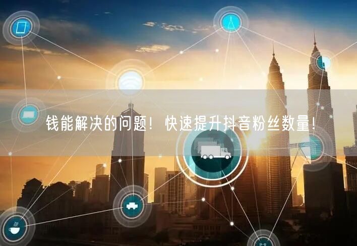 钱能解决的问题！快速提升抖音粉丝数量！