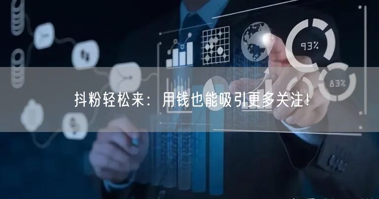抖粉轻松来：用钱也能吸引更多关注！