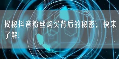 揭秘抖音粉丝购买背后的秘密，快来了解!