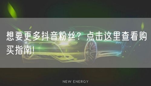 想要更多抖音粉丝？点击这里查看购买指南!