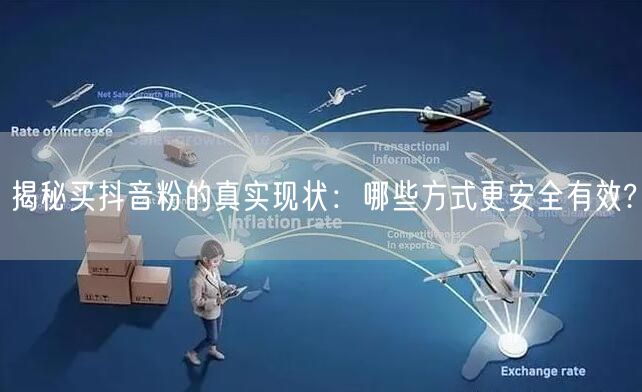 揭秘买抖音粉的真实现状：哪些方式更安全有效?