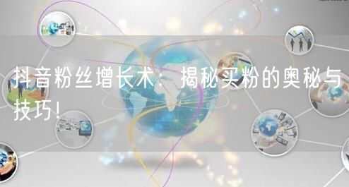 抖音粉丝增长术：揭秘买粉的奥秘与技巧！