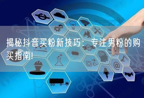 揭秘抖音买粉新技巧：专注男粉的购买指南!
