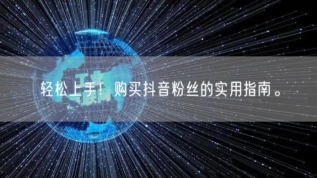 轻松上手！购买抖音粉丝的实用指南。