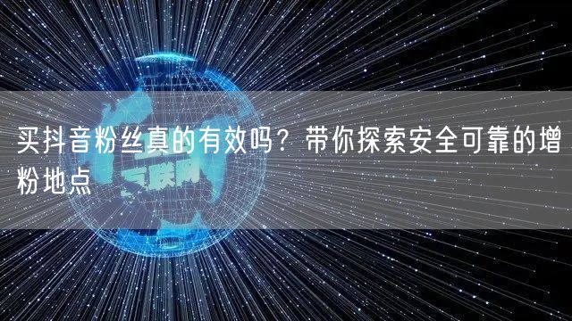 买抖音粉丝真的有效吗？带你探索安全可靠的增粉地点