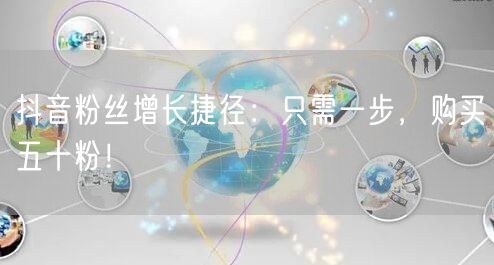抖音粉丝增长捷径：只需一步，购买五十粉！