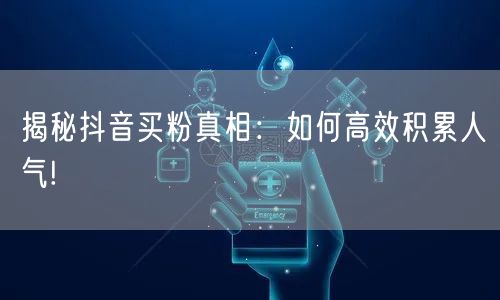 揭秘抖音买粉真相：如何高效积累人气!