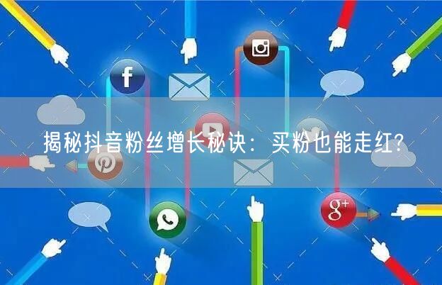 揭秘抖音粉丝增长秘诀：买粉也能走红?