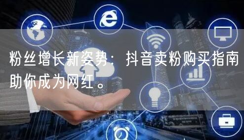 粉丝增长新姿势：抖音卖粉购买指南助你成为网红。