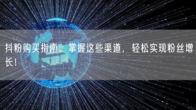 抖粉购买指南：掌握这些渠道，轻松实现粉丝增长！